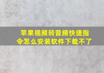 苹果视频转音频快捷指令怎么安装软件下载不了