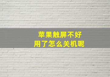 苹果触屏不好用了怎么关机呢