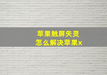 苹果触屏失灵怎么解决苹果x