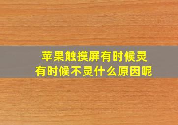 苹果触摸屏有时候灵有时候不灵什么原因呢