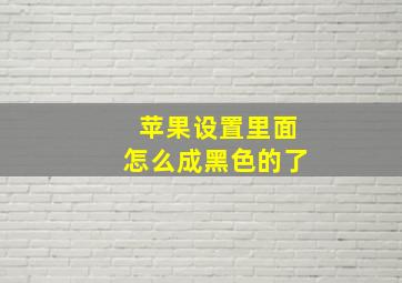 苹果设置里面怎么成黑色的了