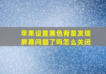 苹果设置黑色背景发现屏幕问题了吗怎么关闭