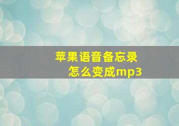 苹果语音备忘录怎么变成mp3