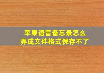 苹果语音备忘录怎么弄成文件格式保存不了