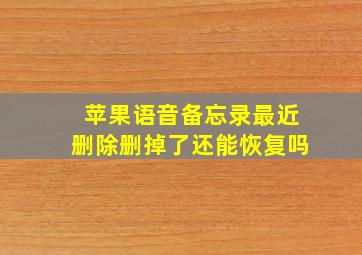 苹果语音备忘录最近删除删掉了还能恢复吗