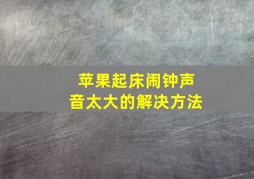 苹果起床闹钟声音太大的解决方法