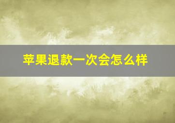 苹果退款一次会怎么样