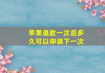 苹果退款一次后多久可以申请下一次