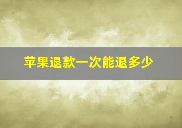 苹果退款一次能退多少