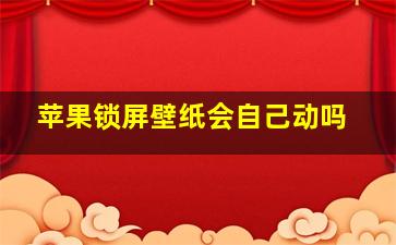 苹果锁屏壁纸会自己动吗