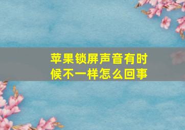 苹果锁屏声音有时候不一样怎么回事