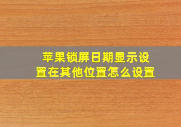 苹果锁屏日期显示设置在其他位置怎么设置