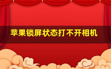 苹果锁屏状态打不开相机