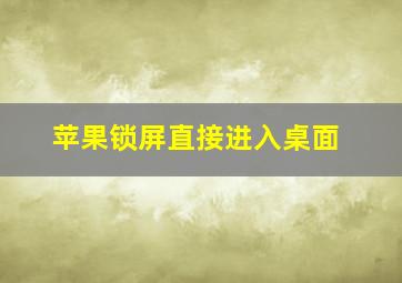 苹果锁屏直接进入桌面