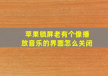 苹果锁屏老有个像播放音乐的界面怎么关闭