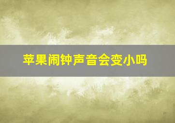 苹果闹钟声音会变小吗