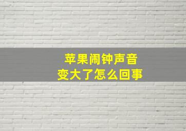 苹果闹钟声音变大了怎么回事