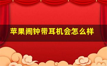 苹果闹钟带耳机会怎么样