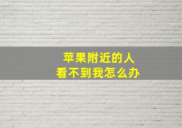 苹果附近的人看不到我怎么办