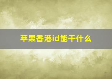 苹果香港id能干什么