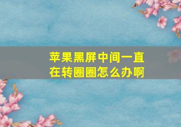 苹果黑屏中间一直在转圈圈怎么办啊