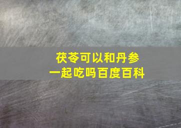 茯苓可以和丹参一起吃吗百度百科