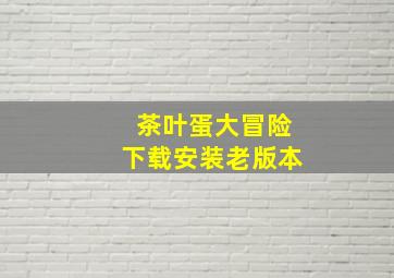 茶叶蛋大冒险下载安装老版本