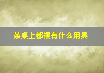 茶桌上都摆有什么用具