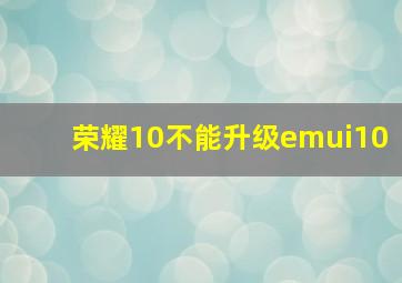 荣耀10不能升级emui10