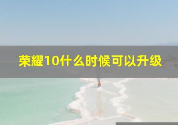 荣耀10什么时候可以升级