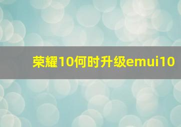 荣耀10何时升级emui10