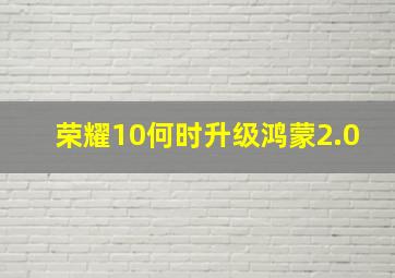 荣耀10何时升级鸿蒙2.0