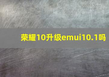 荣耀10升级emui10.1吗