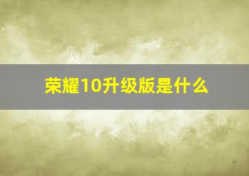 荣耀10升级版是什么