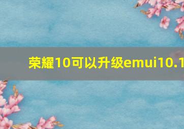 荣耀10可以升级emui10.1