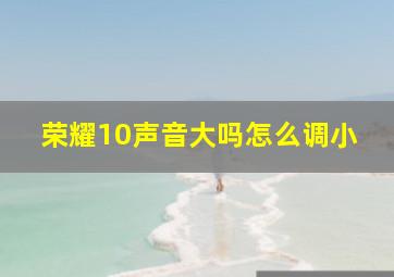 荣耀10声音大吗怎么调小