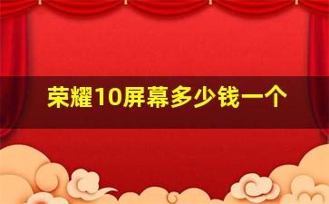 荣耀10屏幕多少钱一个