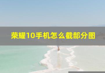 荣耀10手机怎么截部分图