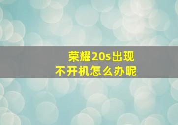 荣耀20s出现不开机怎么办呢