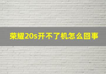 荣耀20s开不了机怎么回事