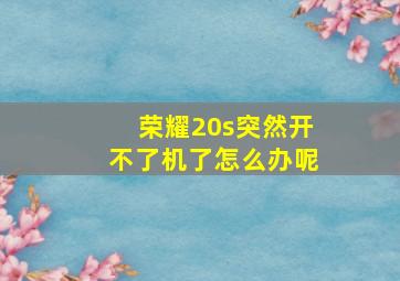 荣耀20s突然开不了机了怎么办呢