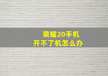 荣耀20手机开不了机怎么办