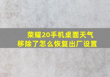 荣耀20手机桌面天气移除了怎么恢复出厂设置