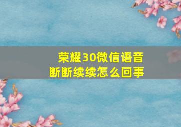 荣耀30微信语音断断续续怎么回事