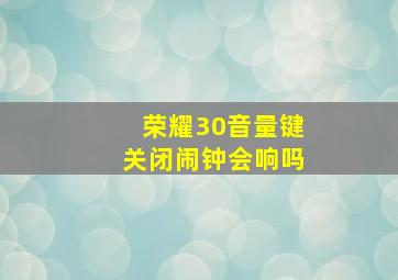 荣耀30音量键关闭闹钟会响吗