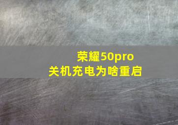 荣耀50pro关机充电为啥重启