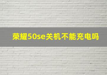 荣耀50se关机不能充电吗