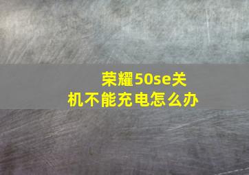 荣耀50se关机不能充电怎么办