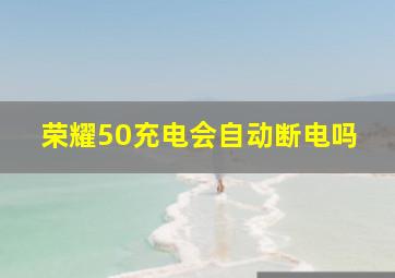 荣耀50充电会自动断电吗