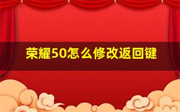 荣耀50怎么修改返回键